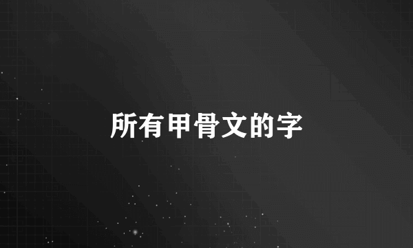 所有甲骨文的字