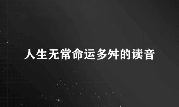 人生无常命运多舛的读音
