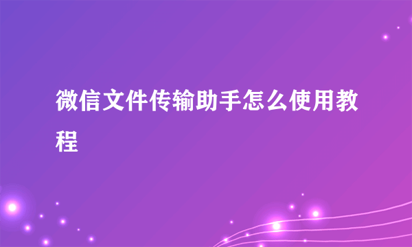 微信文件传输助手怎么使用教程