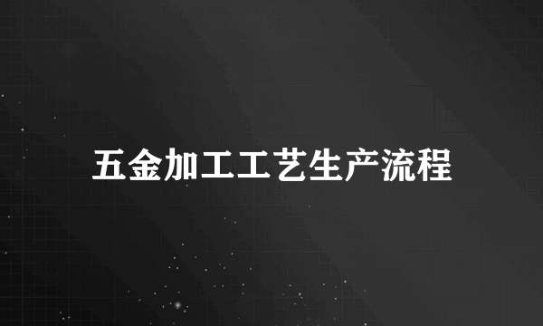五金加工工艺生产流程