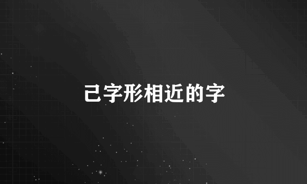 己字形相近的字