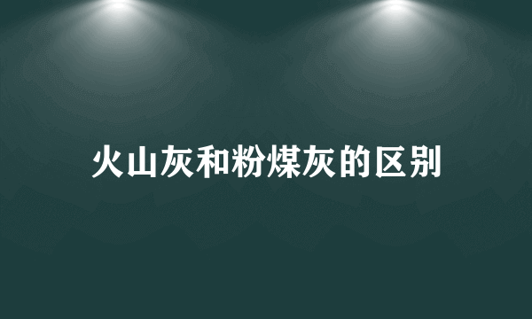火山灰和粉煤灰的区别