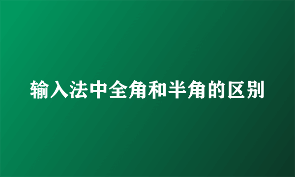 输入法中全角和半角的区别
