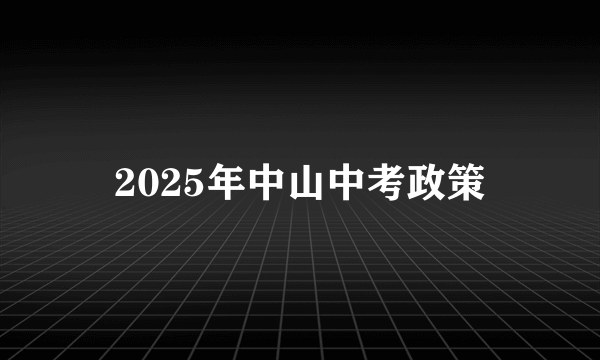 2025年中山中考政策