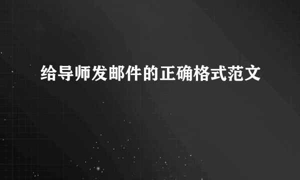 给导师发邮件的正确格式范文