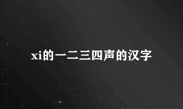 xi的一二三四声的汉字