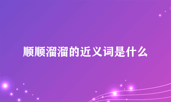 顺顺溜溜的近义词是什么