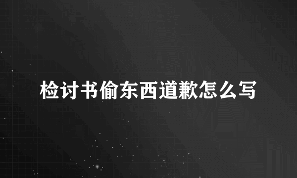 检讨书偷东西道歉怎么写