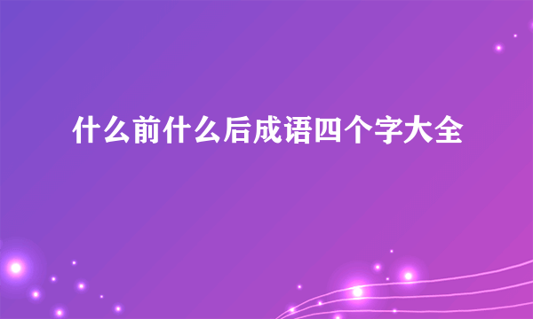 什么前什么后成语四个字大全