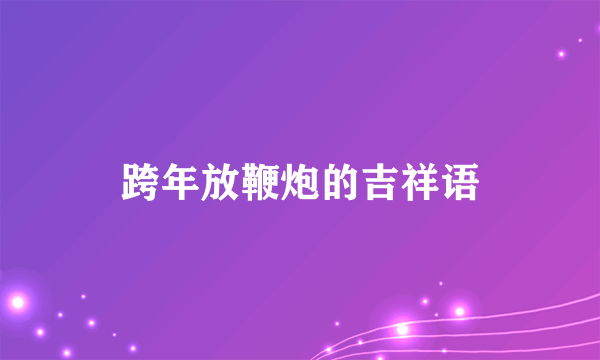 跨年放鞭炮的吉祥语