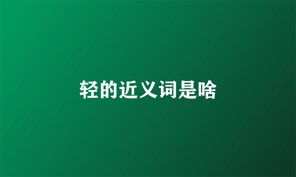 轻的近义词是啥