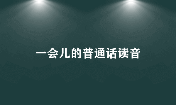 一会儿的普通话读音