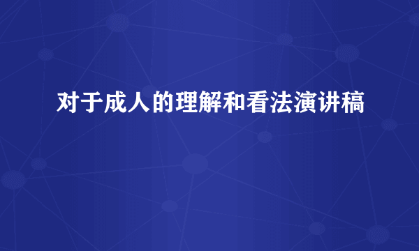 对于成人的理解和看法演讲稿