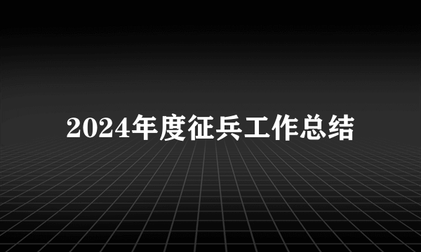 2024年度征兵工作总结