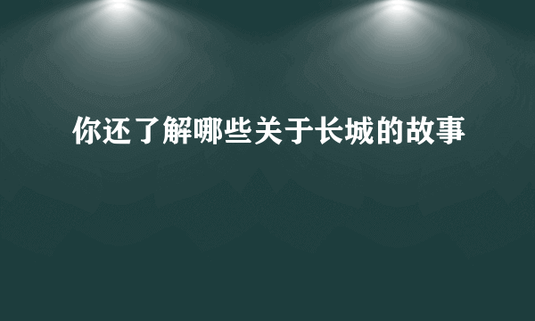 你还了解哪些关于长城的故事