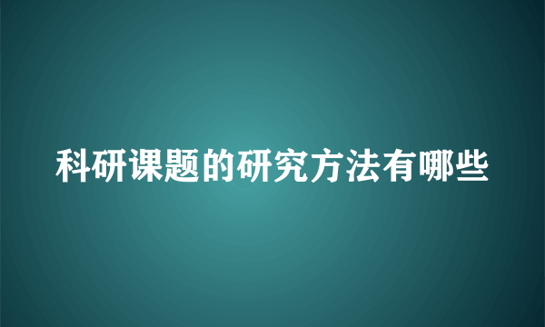 科研课题的研究方法有哪些