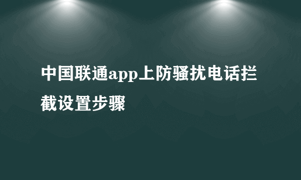 中国联通app上防骚扰电话拦截设置步骤