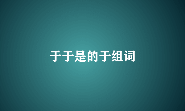 于于是的于组词