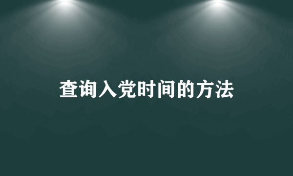 查询入党时间的方法