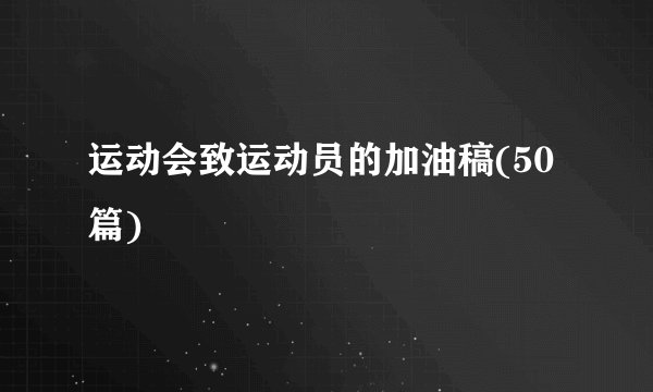 运动会致运动员的加油稿(50篇)