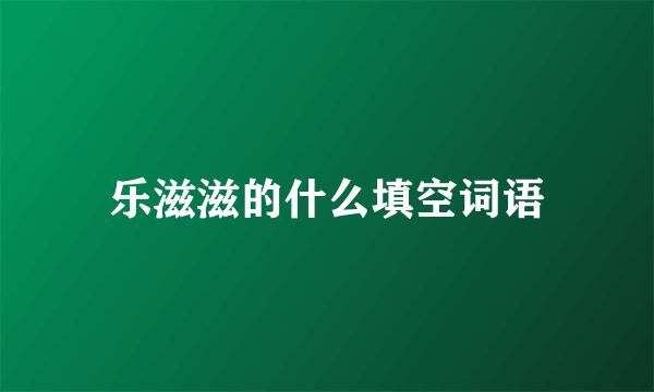 乐滋滋的什么填空词语