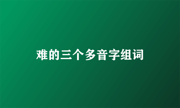 难的三个多音字组词