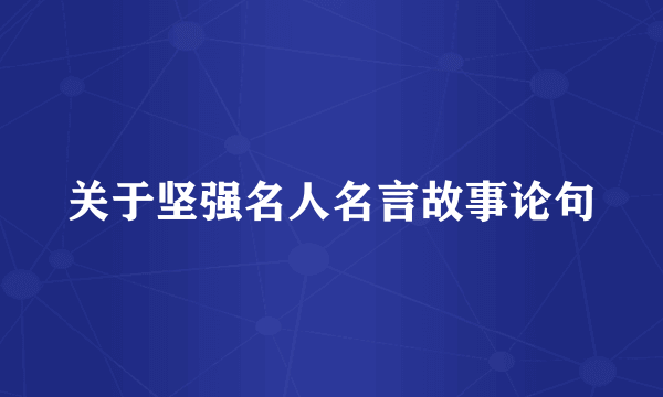 关于坚强名人名言故事论句