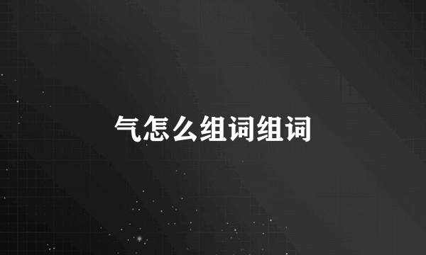 气怎么组词组词