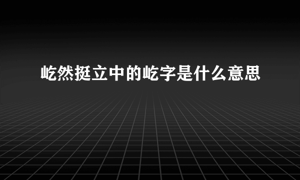 屹然挺立中的屹字是什么意思
