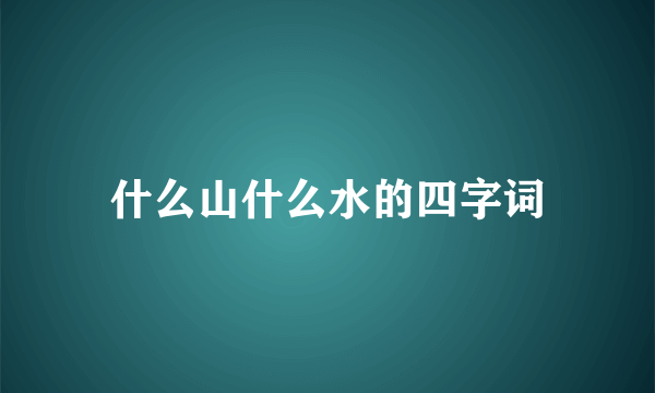 什么山什么水的四字词