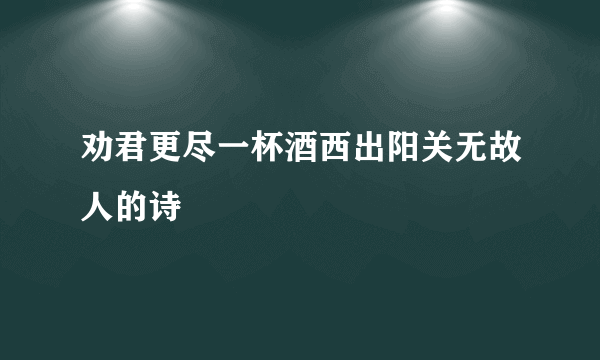 劝君更尽一杯酒西出阳关无故人的诗