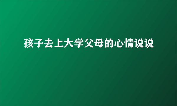 孩子去上大学父母的心情说说