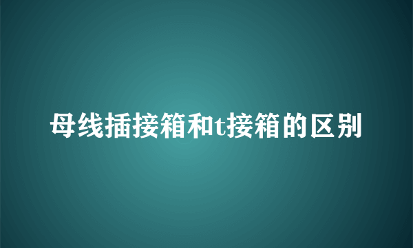 母线插接箱和t接箱的区别