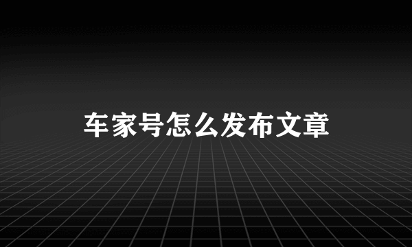 车家号怎么发布文章