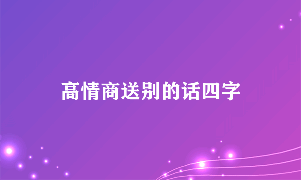 高情商送别的话四字