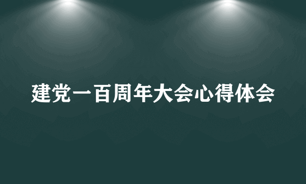 建党一百周年大会心得体会