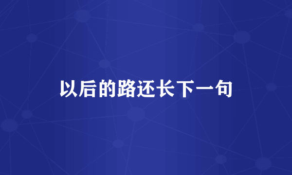 以后的路还长下一句