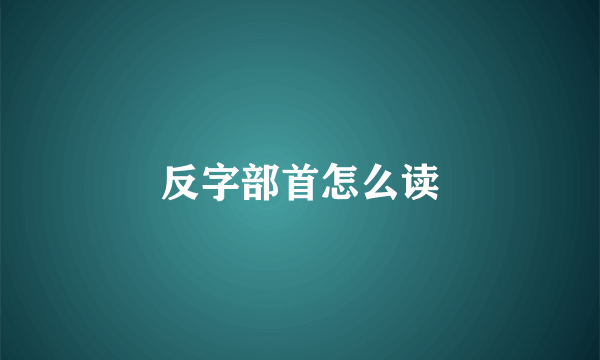 反字部首怎么读