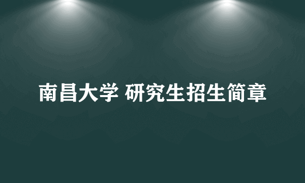 南昌大学 研究生招生简章