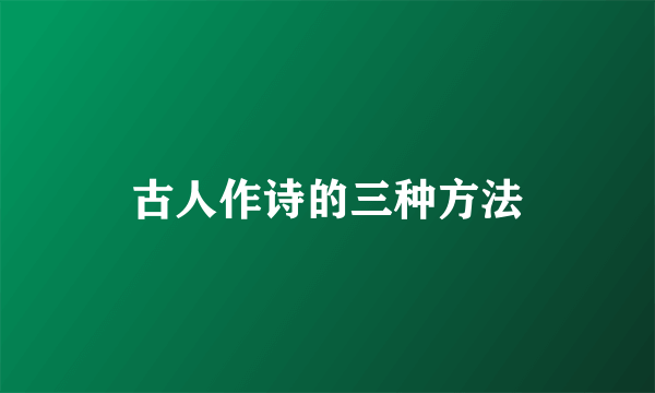 古人作诗的三种方法