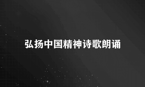 弘扬中国精神诗歌朗诵