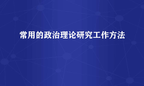 常用的政治理论研究工作方法