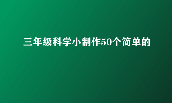 三年级科学小制作50个简单的