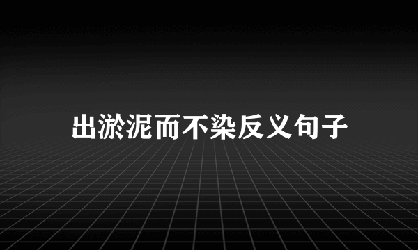 出淤泥而不染反义句子