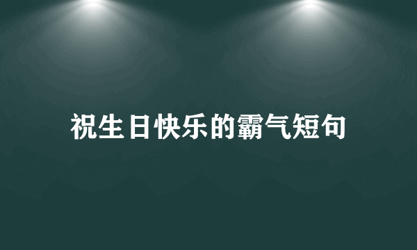 祝生日快乐的霸气短句