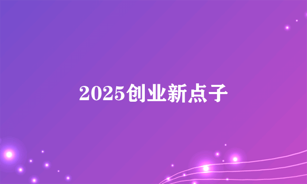 2025创业新点子