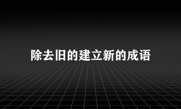 除去旧的建立新的成语