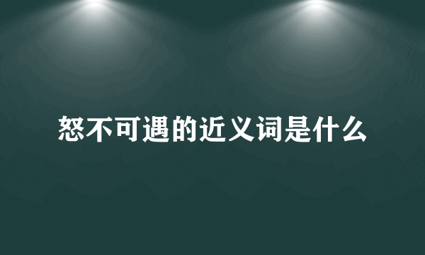 怒不可遇的近义词是什么