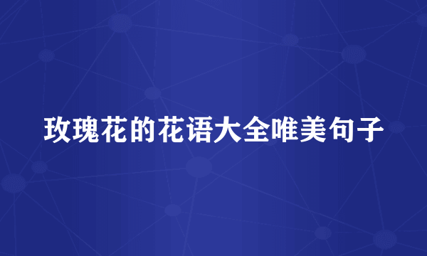 玫瑰花的花语大全唯美句子