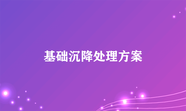 基础沉降处理方案